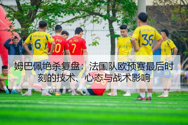 mu-ba-pei-jue-sha-fu-pan-fa-guo-dui-ou-yu-sai-zui-hou-shi-ke-de-ji-shu-xin-tai-yu-zhan-shu-ying-xiang-2-422.jpg