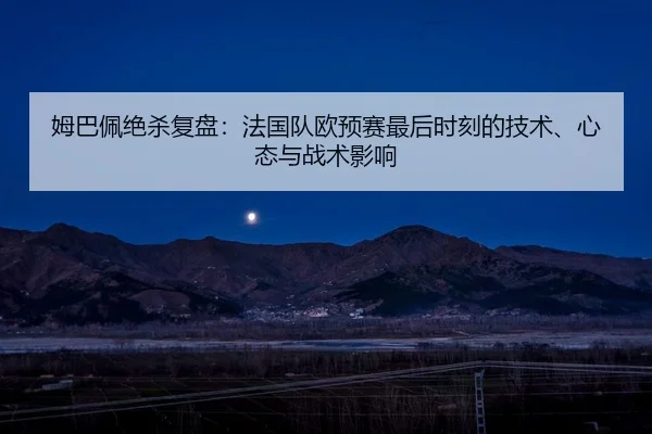 姆巴佩绝杀复盘：法国队欧预赛最后时刻的技术、心态与战术影响